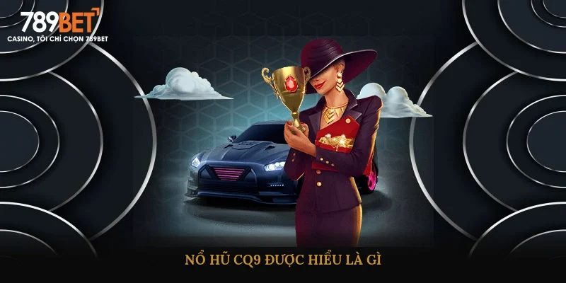 Nổ hũ CQ9 được hiểu là gì?